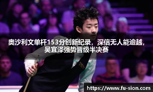 奥沙利文单杆153分创新纪录，深信无人能逾越，吴宜泽强势晋级半决赛
